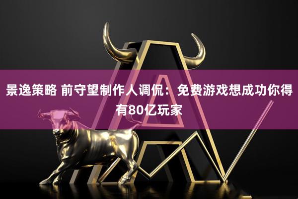 景逸策略 前守望制作人调侃：免费游戏想成功你得有80亿玩家