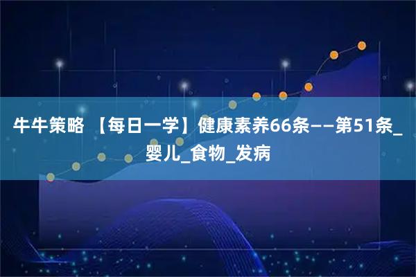 牛牛策略 【每日一学】健康素养66条——第51条_婴儿_食物_发病